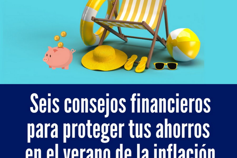 VIII EDICIÓN – Seis consejos financieros para proteger tus ahorros en el verano de la inflación